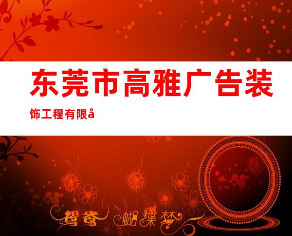 东莞市高雅广告装饰工程有限公司
