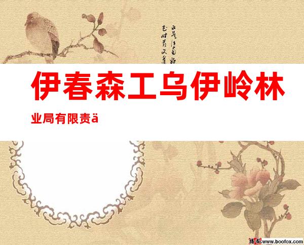 伊春森工乌伊岭林业局有限责任公司上游林场分公司