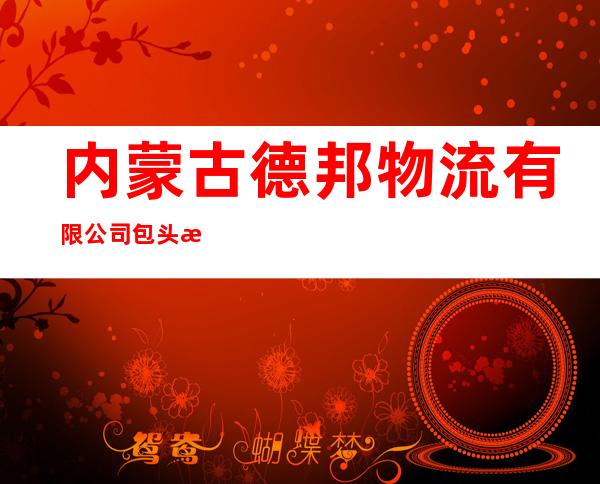 内蒙古德邦物流有限公司包头校园南路分公司