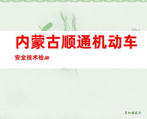 内蒙古顺通机动车安全技术检测有限公司