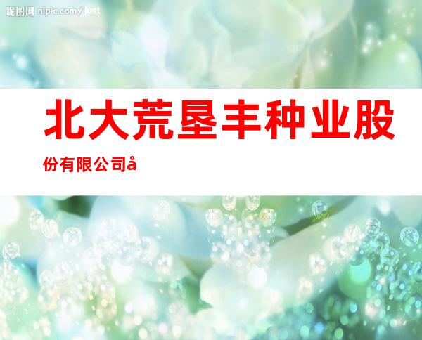 北大荒垦丰种业股份有限公司八五四农场分公司