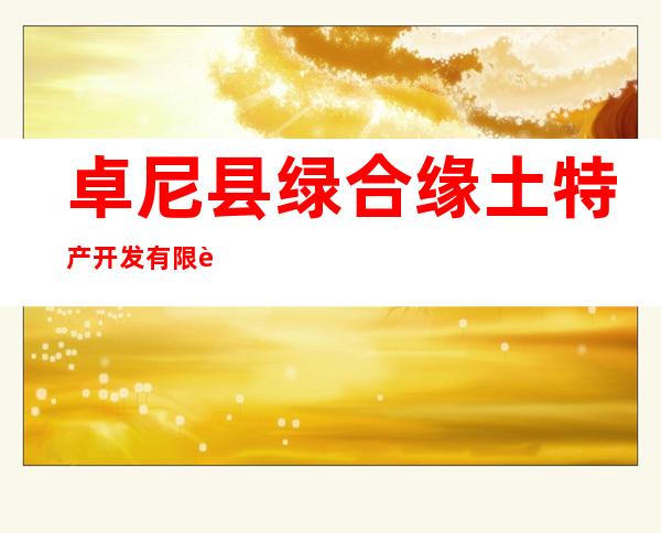 卓尼县绿合缘土特产开发有限责任公司