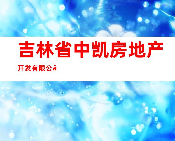 吉林省中凯房地产开发有限公司