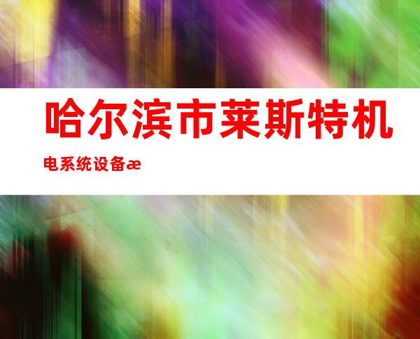 哈尔滨市莱斯特机电系统设备有限责任公司