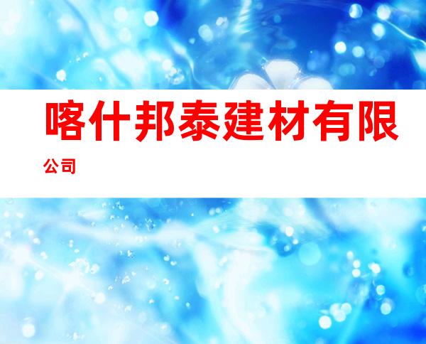 喀什邦泰建材有限公司