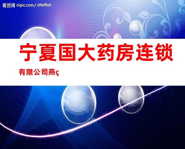 宁夏国大药房连锁有限公司燕祥家园店