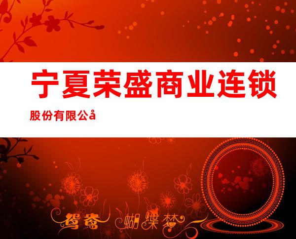宁夏荣盛商业连锁股份有限公司中卫分公司盛世豪庭店