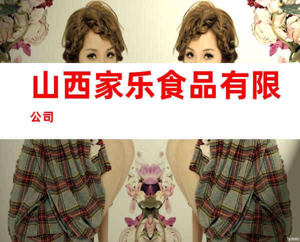 山西家乐食品有限公司