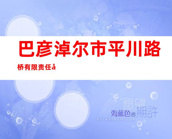 巴彦淖尔市平川路桥有限责任公司