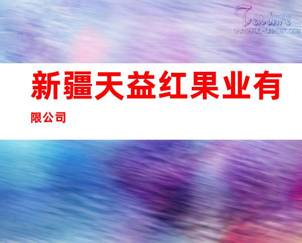 新疆天益红果业有限公司