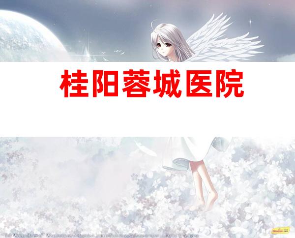 桂阳蓉城医院