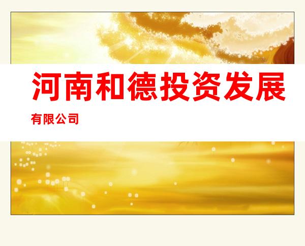 河南和德投资发展有限公司