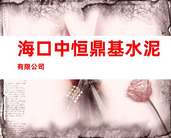 海口中恒鼎基水泥有限公司