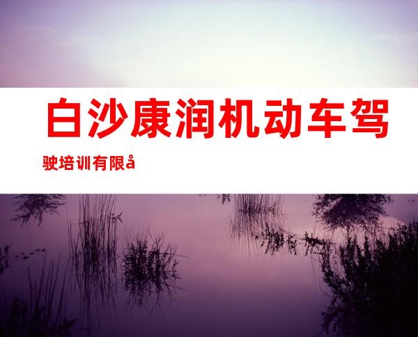 白沙康润机动车驾驶培训有限公司