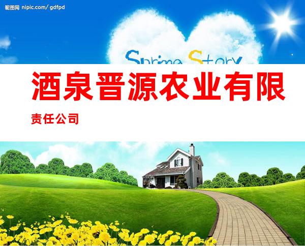 酒泉晋源农业有限责任公司