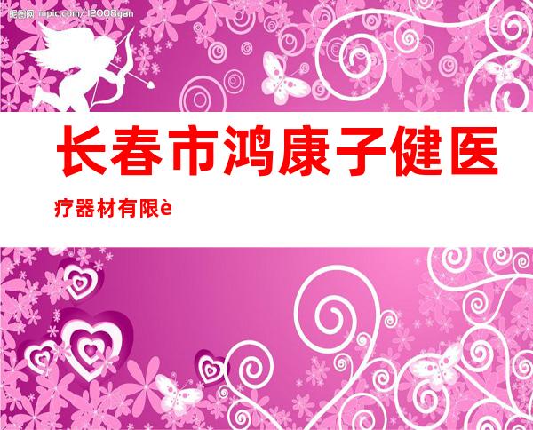 长春市鸿康子健医疗器材有限责任公司