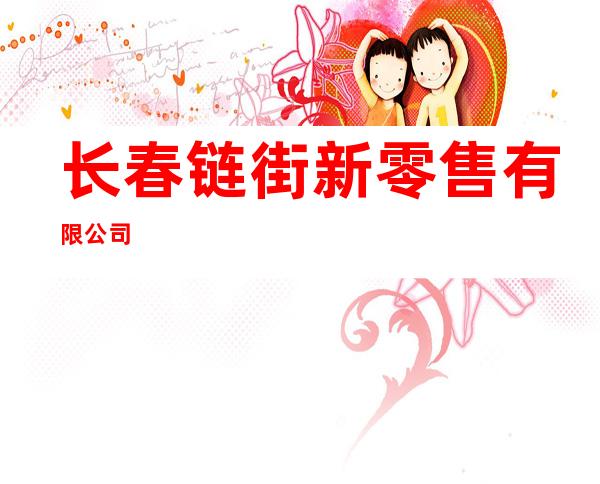 长春链街新零售有限公司