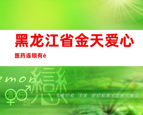 黑龙江省金天爱心医药连锁有限公司教化分店